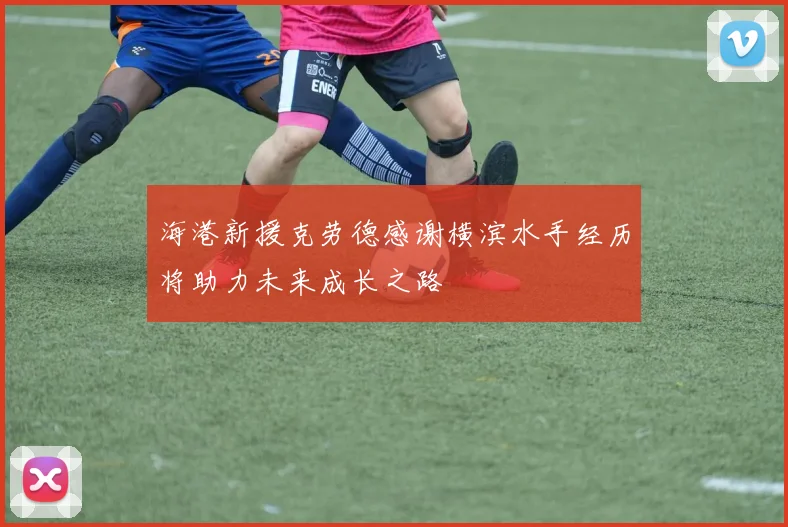 海港新援克劳德感谢横滨水手经历将助力未来成长之路