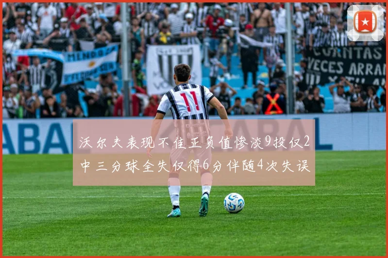 沃尔夫表现不佳正负值惨淡9投仅2中三分球全失仅得6分伴随4次失误