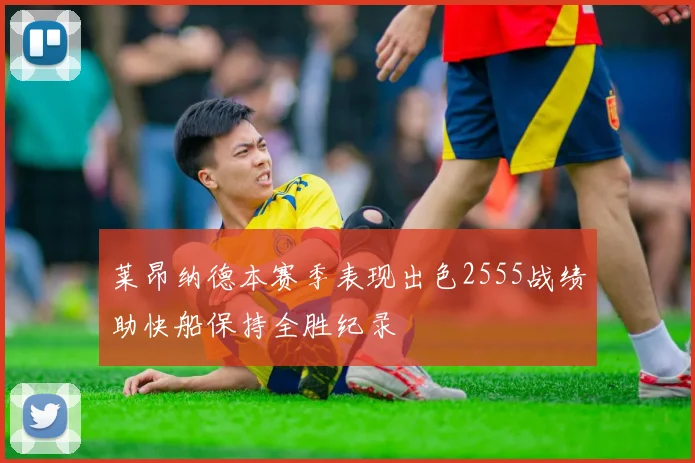 莱昂纳德本赛季表现出色2555战绩助快船保持全胜纪录