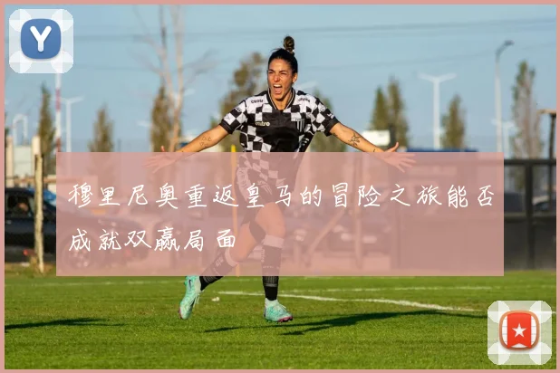 穆里尼奥重返皇马的冒险之旅能否成就双赢局面