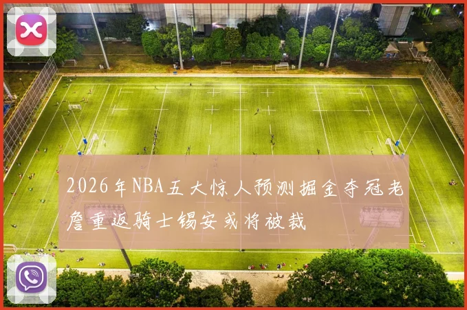 2026年NBA五大惊人预测掘金夺冠老詹重返骑士锡安或将被裁