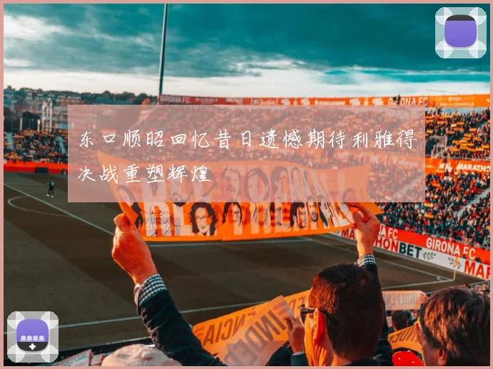 东口顺昭回忆昔日遗憾期待利雅得决战重塑辉煌