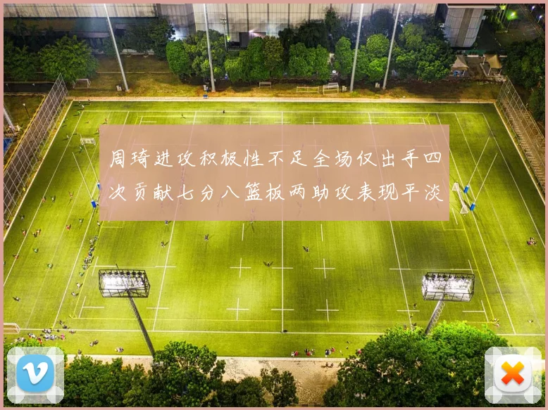 周琦进攻积极性不足全场仅出手四次贡献七分八篮板两助攻表现平淡