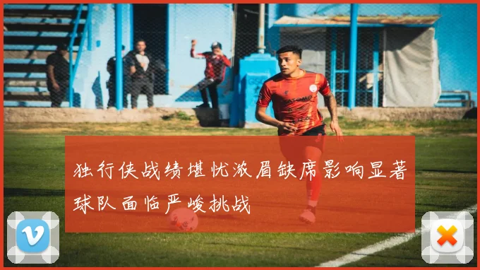 独行侠战绩堪忧浓眉缺席影响显著球队面临严峻挑战